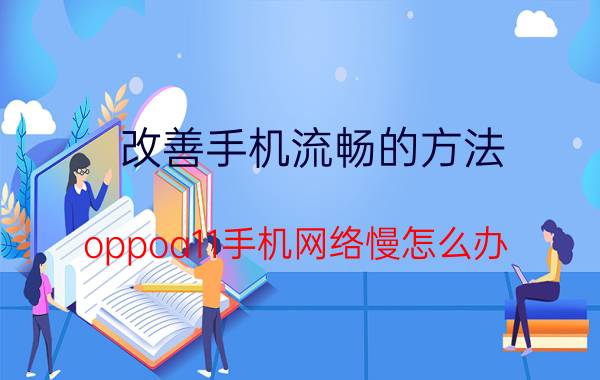 改善手机流畅的方法 oppoa11手机网络慢怎么办？